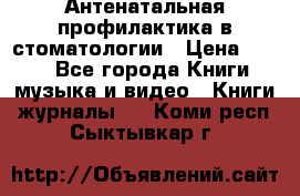 Антенатальная профилактика в стоматологии › Цена ­ 298 - Все города Книги, музыка и видео » Книги, журналы   . Коми респ.,Сыктывкар г.